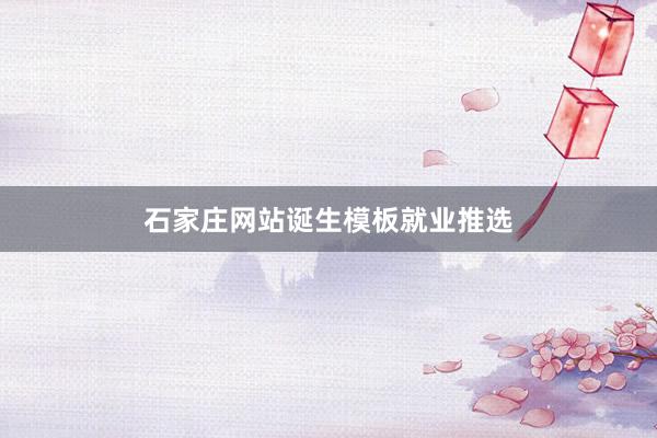 石家庄网站诞生模板就业推选